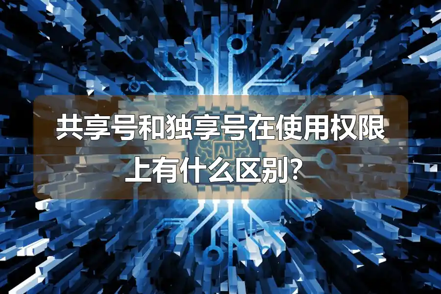 共享号和独享号在使用权限上有什么区别？